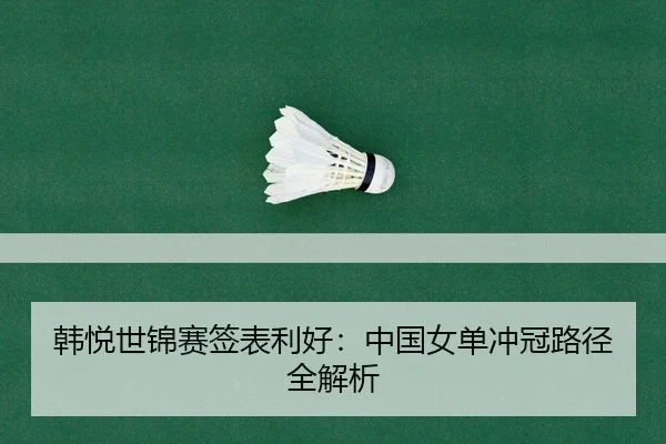韩悦世锦赛签表利好：中国女单冲冠路径全解析