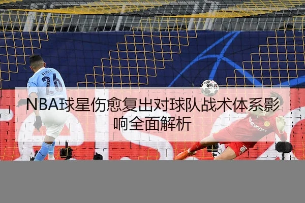 NBA球星伤愈复出对球队战术体系影响全面解析
